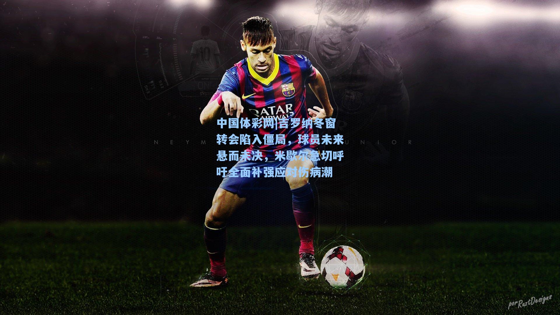 吉罗纳冬窗转会陷入僵局，球员未来悬而未决，米歇尔急切呼吁全面补强应对伤病潮