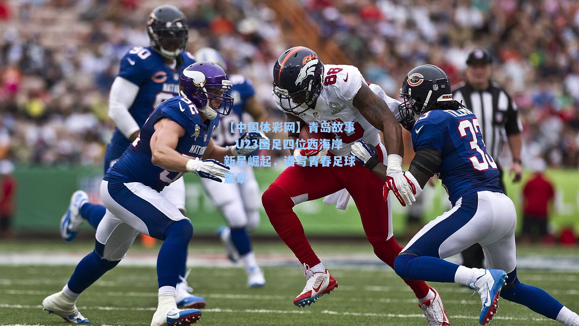 青岛故事，U23国足四位西海岸新星崛起，谱写青春足球篇章