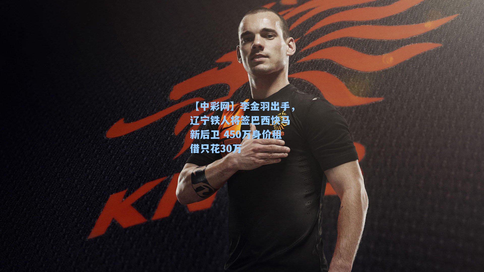 李金羽出手，辽宁铁人将签巴西快马 新后卫 450万身价租借只花30万