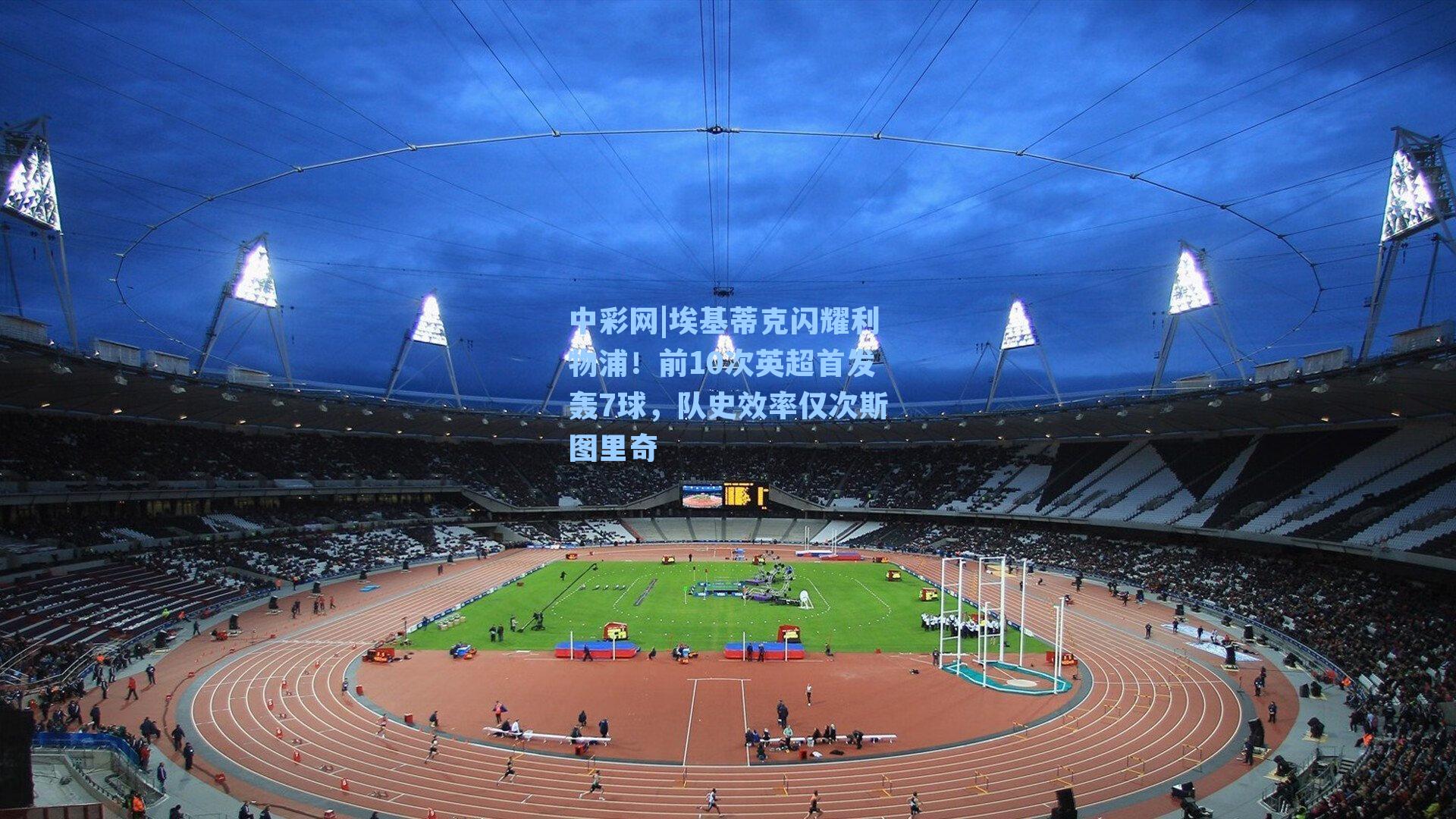 埃基蒂克闪耀利物浦！前10次英超首发轰7球，队史效率仅次斯图里奇