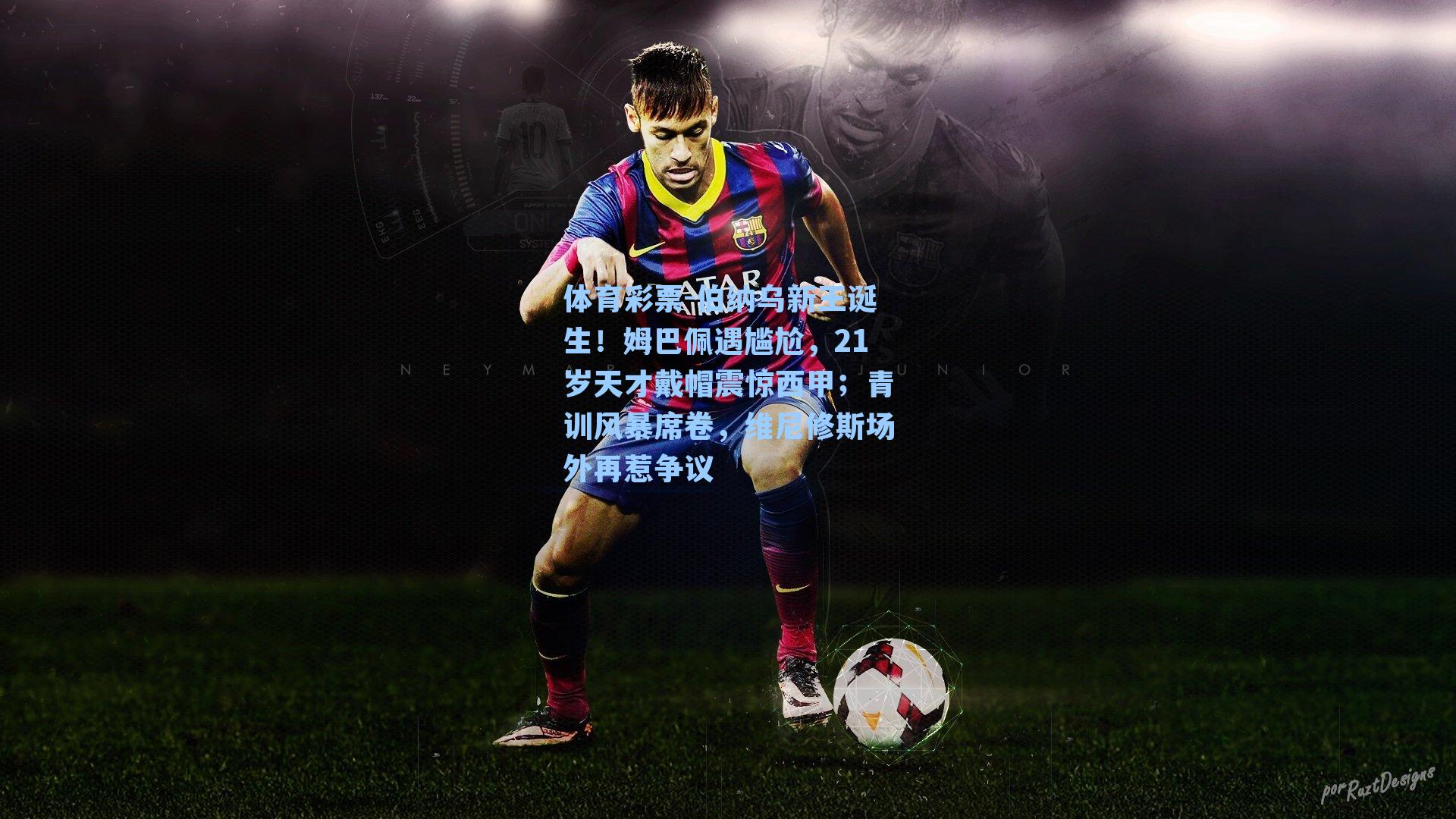 伯纳乌新王诞生!姆巴佩遇尴尬,21岁天才戴帽震惊西甲;青训风暴席卷,维尼修斯场外再惹争议