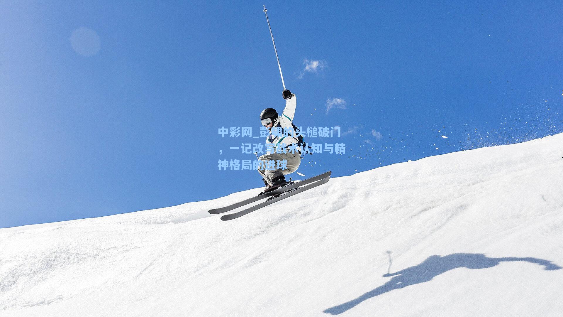 彭啸的头槌破门,一记改写战术认知与精神格局的进球