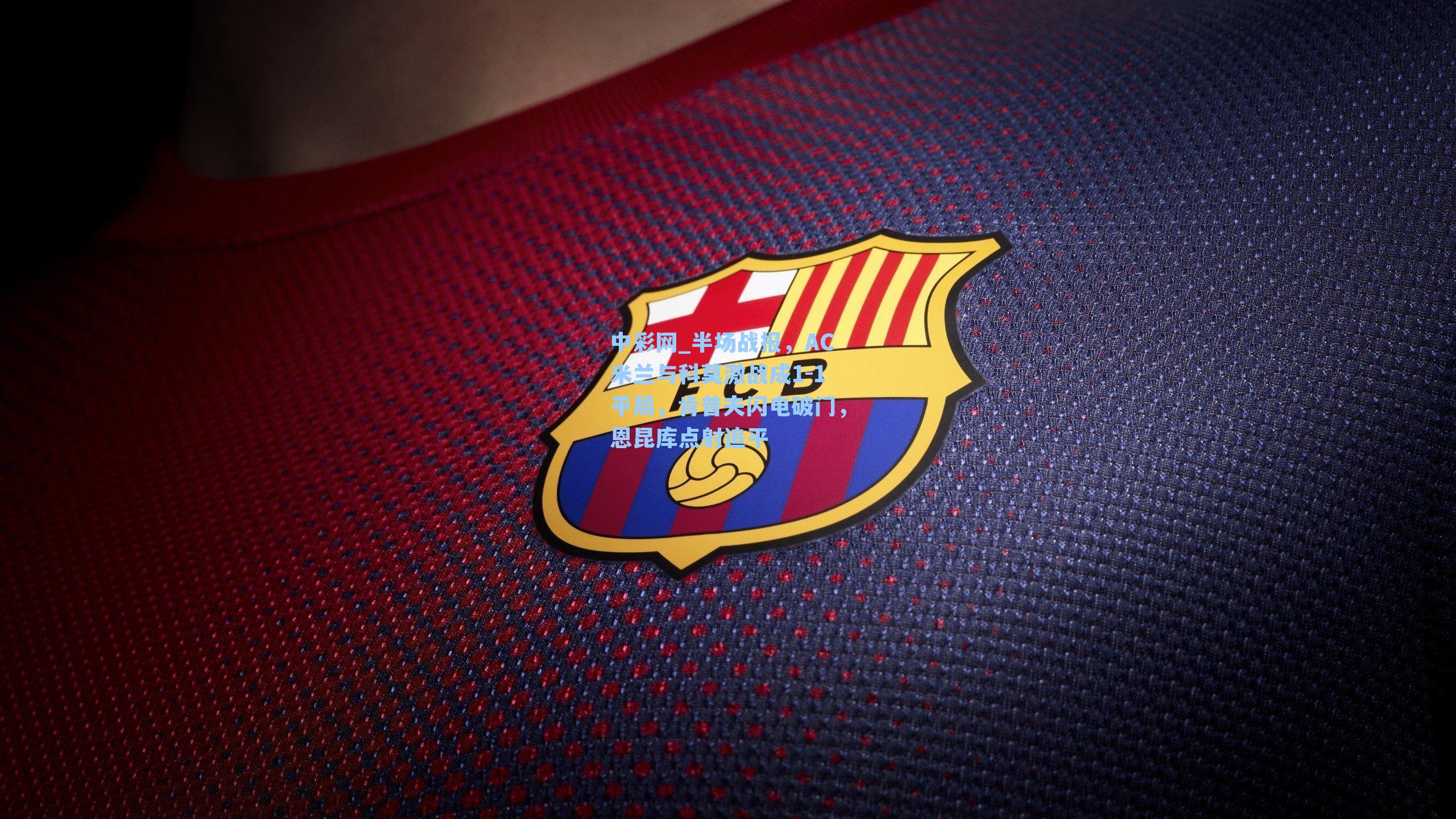 半场战报,AC米兰与科莫激战成1-1平局,肯普夫闪电破门,恩昆库点射追平