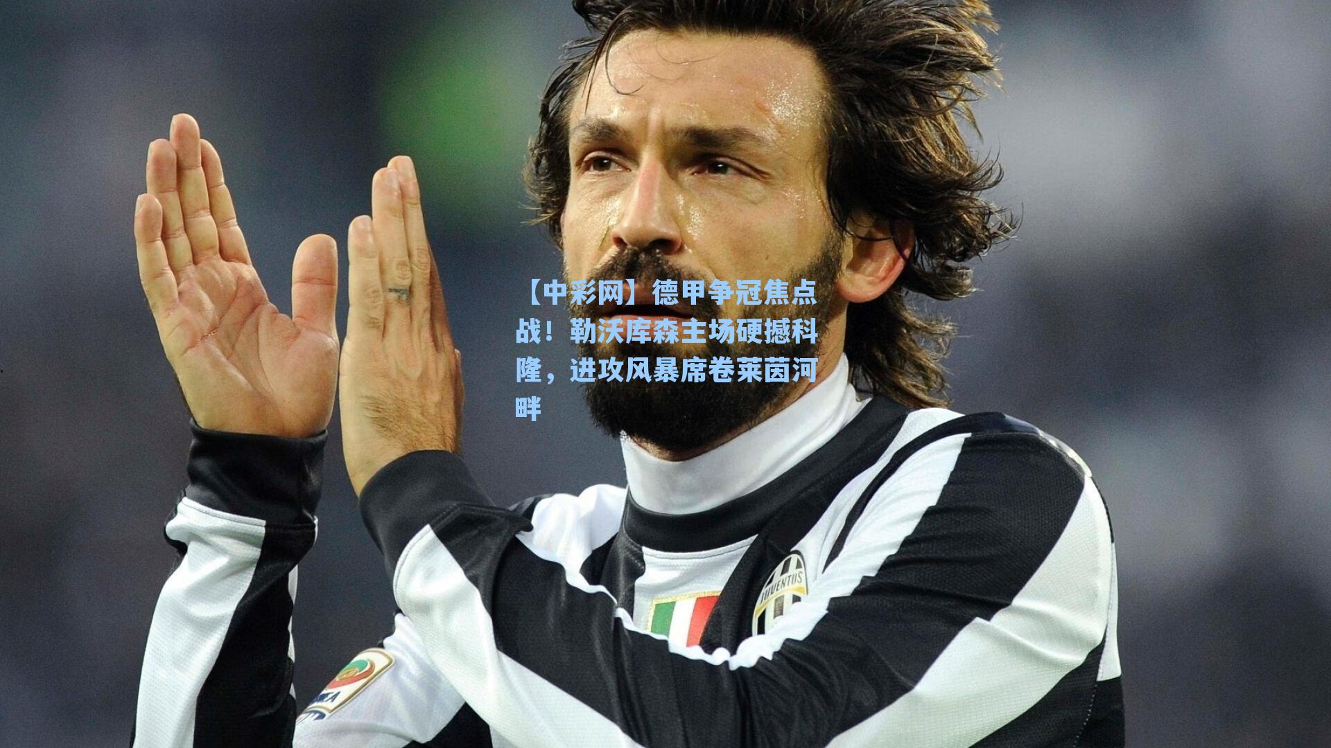 德甲争冠焦点战!勒沃库森主场硬撼科隆,进攻风暴席卷莱茵河畔