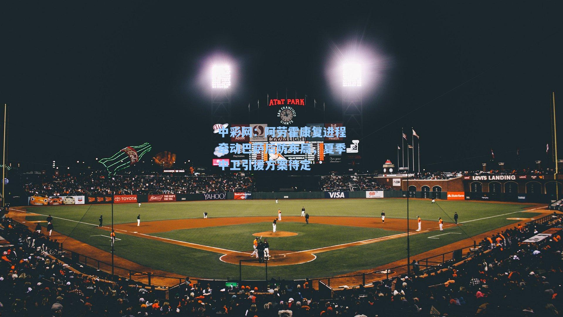 阿劳霍康复进程牵动巴萨后防布局,夏季中卫引援方案待定