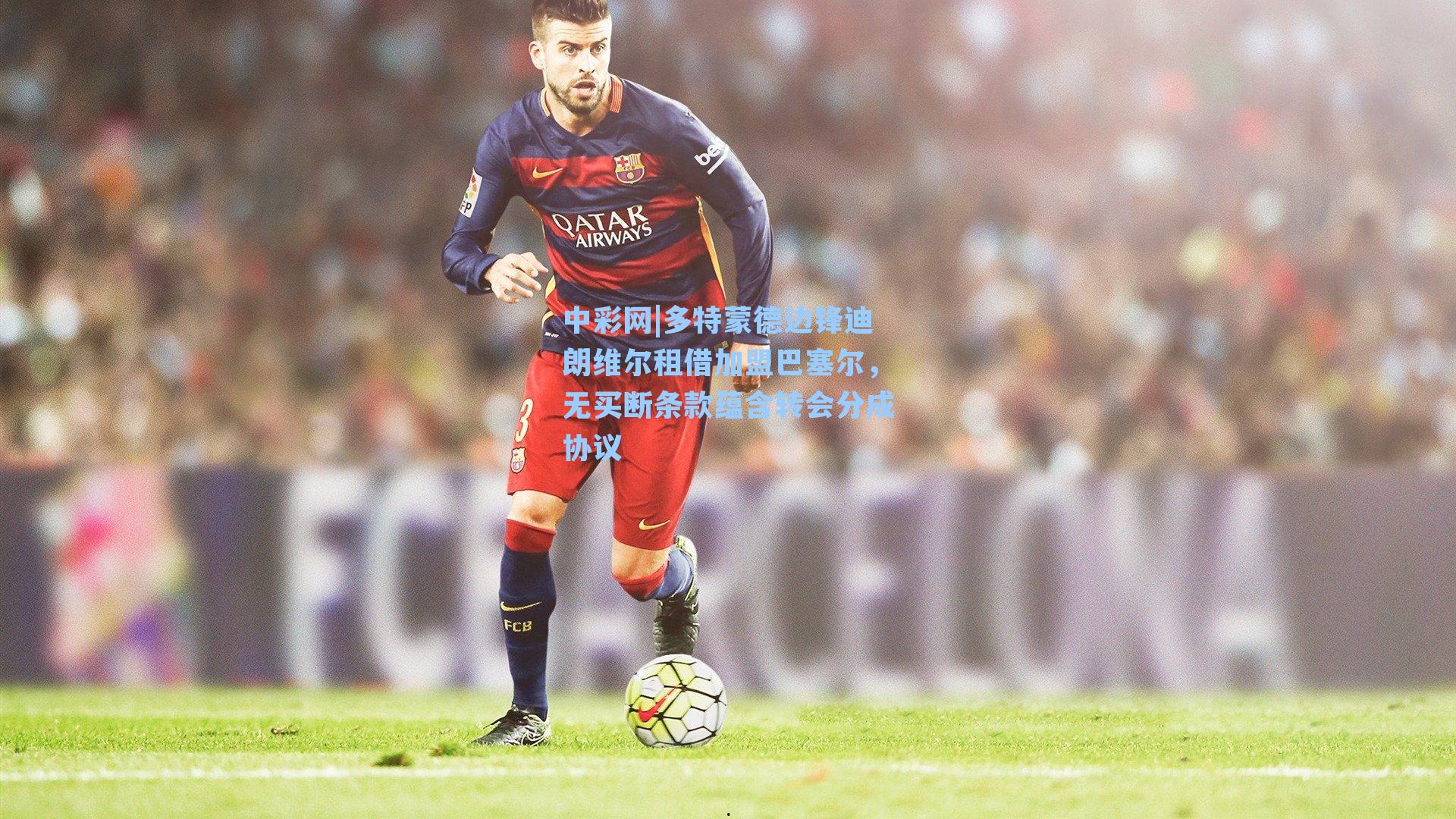 多特蒙德边锋迪朗维尔租借加盟巴塞尔，无买断条款蕴含转会分成协议