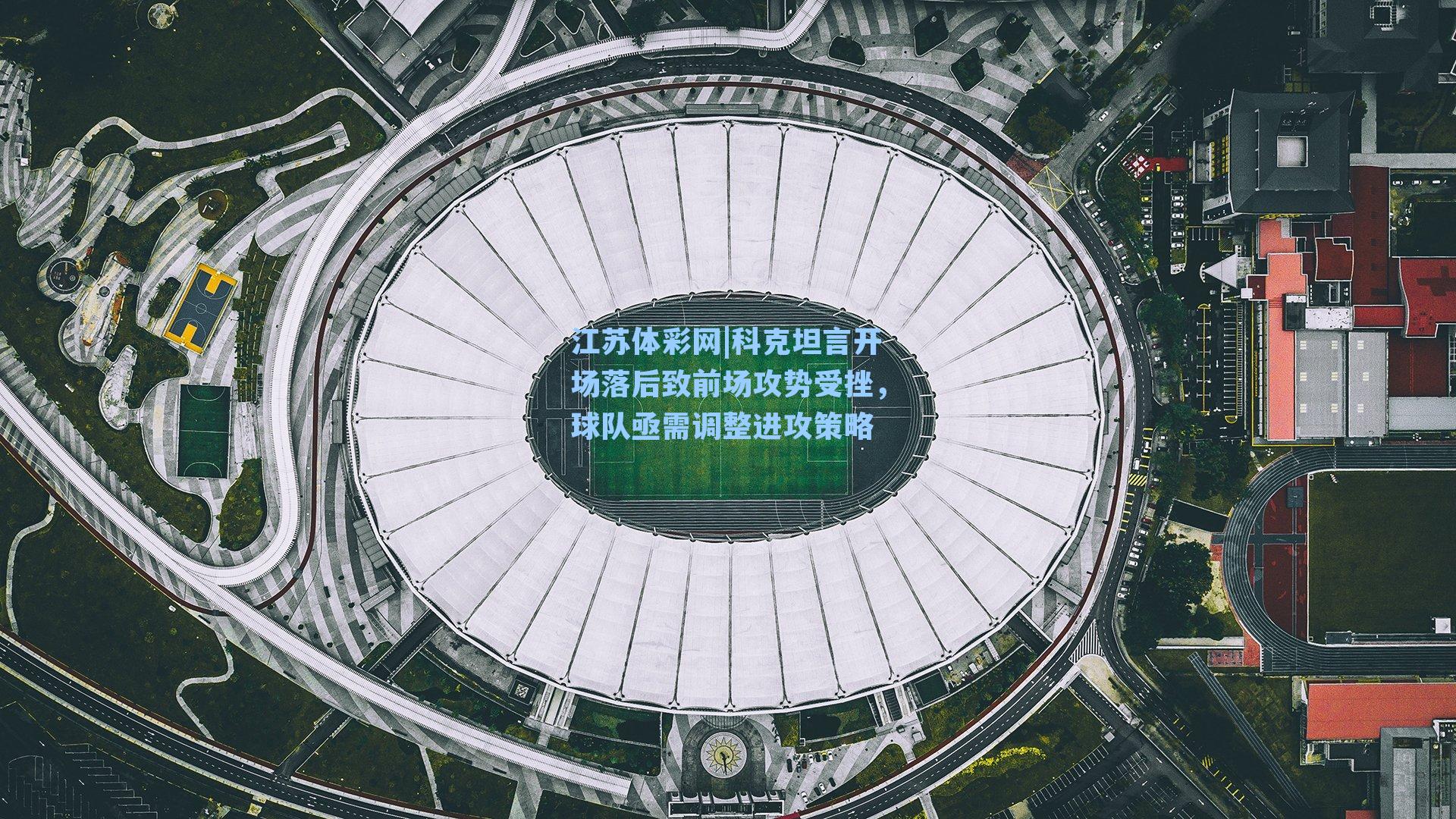 科克坦言开场落后致前场攻势受挫，球队亟需调整进攻策略