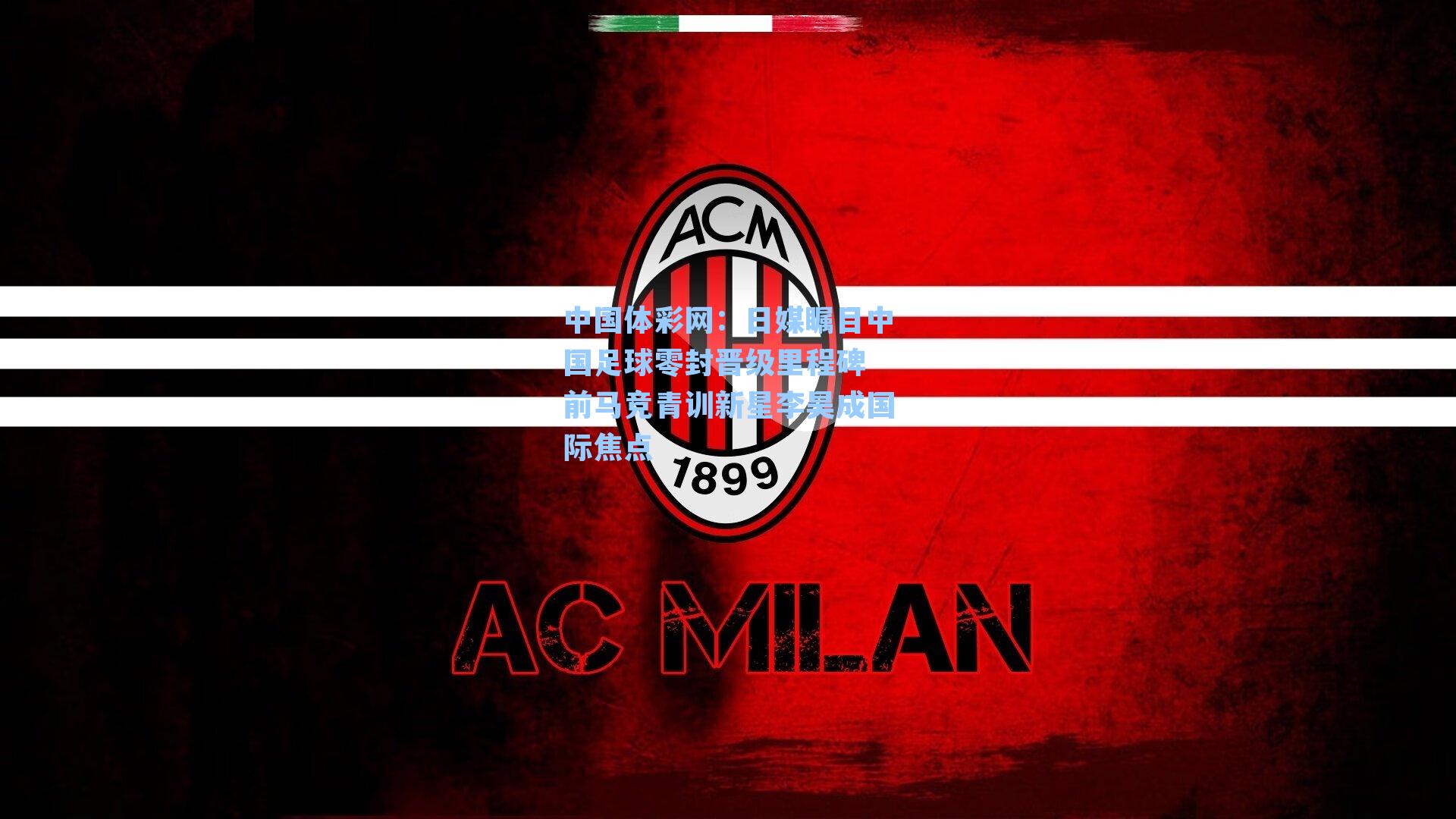 日媒瞩目中国足球零封晋级里程碑 前马竞青训新星李昊成国际焦点